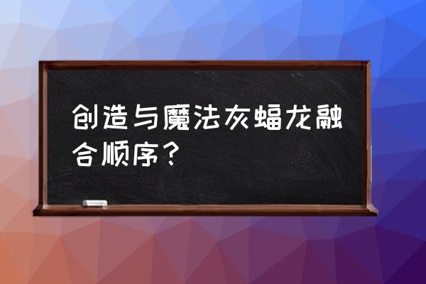 创造与魔法灰蝠龙融合用什么材料 创造与魔法灰蝠龙融合顺序？