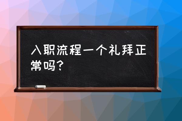 入职手续办理流程大概几天 入职流程一个礼拜正常吗？