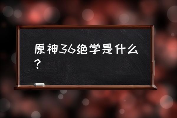 原神登龙斩怎么按弓箭 原神36绝学是什么？