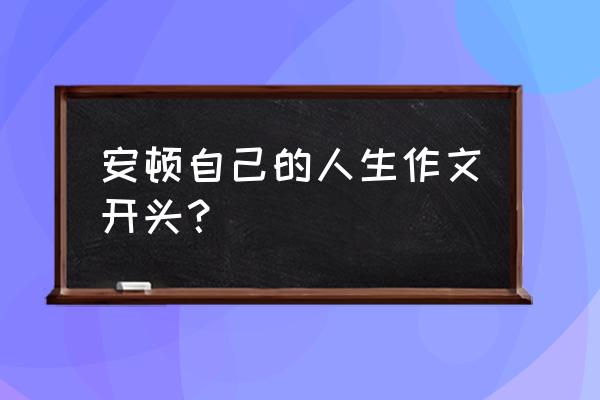 珍惜身边每个人的作文开头 安顿自己的人生作文开头？