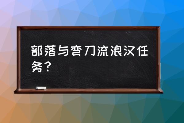 部落与弯刀如何提升队伍数量 部落与弯刀流浪汉任务？