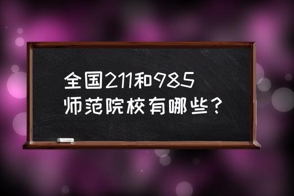 全国985的大学有哪些 全国211和985师范院校有哪些？