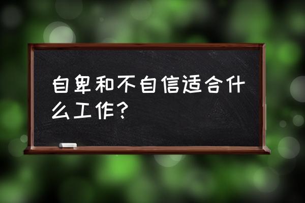 内向自卑适合什么工作 自卑和不自信适合什么工作？