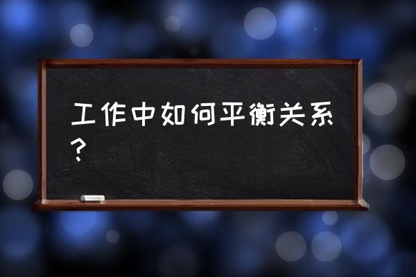 工作中怎么让老板满意 工作中如何平衡关系？