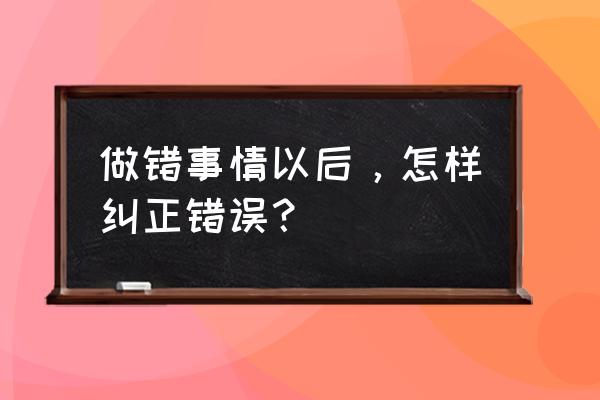 查询语句关键字附近有错误 做错事情以后，怎样纠正错误？