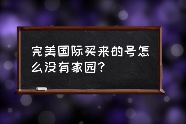 完美世界家园多少级开 完美国际买来的号怎么没有家园？