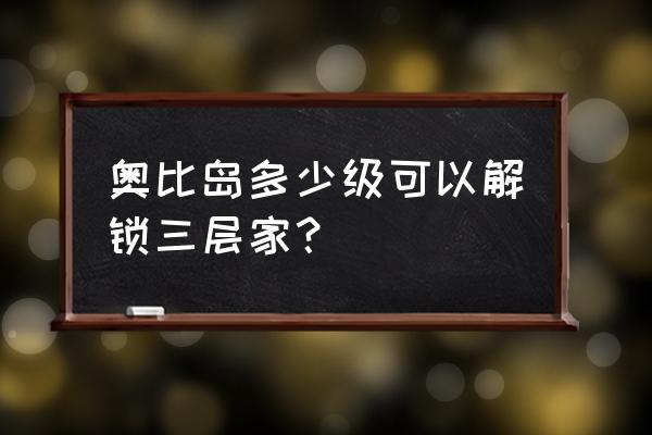 奥比岛第二个小屋怎么解锁 奥比岛多少级可以解锁三层家？