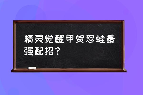 羁绊变身甲贺忍蛙怎么抓 精灵觉醒甲贺忍蛙最强配招？