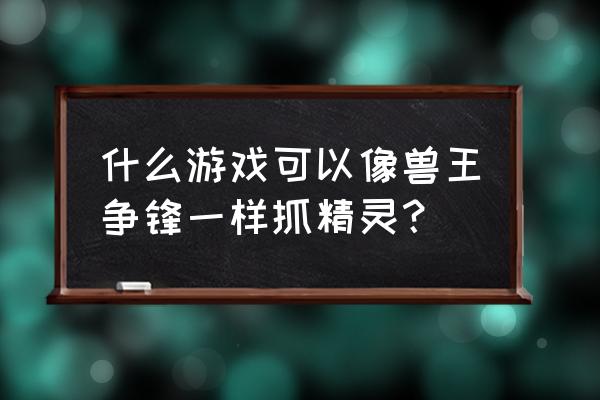 兽王争霸全属性金刚怎么合成 什么游戏可以像兽王争锋一样抓精灵？