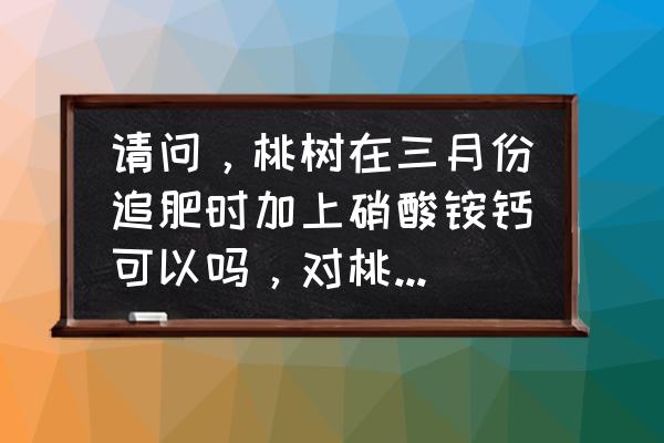 映霜红桃几月份膨大 请问，桃树在三月份追肥时加上硝酸铵钙可以吗，对桃树有什么作用？