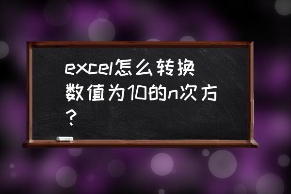 怎么在excel里打数字的次幂 excel怎么转换数值为10的n次方？