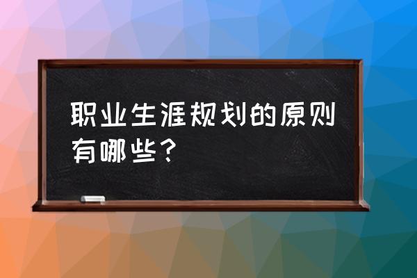 职业生涯规划的最佳方法 职业生涯规划的原则有哪些？