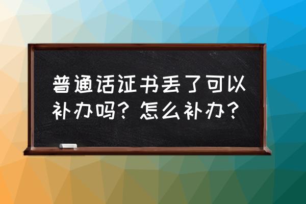 普通话证书超过5年能补办么 普通话证书丢了可以补办吗？怎么补办？