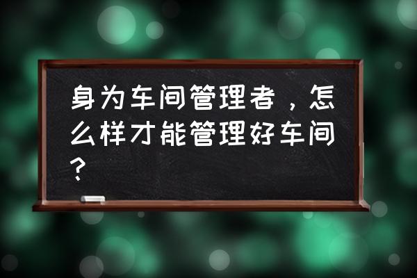 项目管理的十五个方法 身为车间管理者，怎么样才能管理好车间？