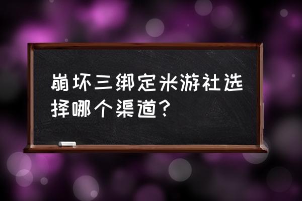 崩坏三怎么绑定手机账号 崩坏三绑定米游社选择哪个渠道？