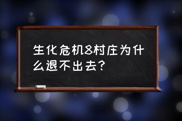 生化危机8村庄开局教程 生化危机8村庄为什么退不出去？