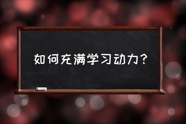 如何激发学生的学习动力 如何充满学习动力？