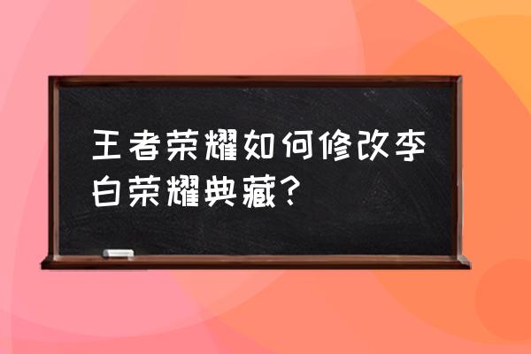 王者荣耀怎么下载皮肤修改器 王者荣耀如何修改李白荣耀典藏？