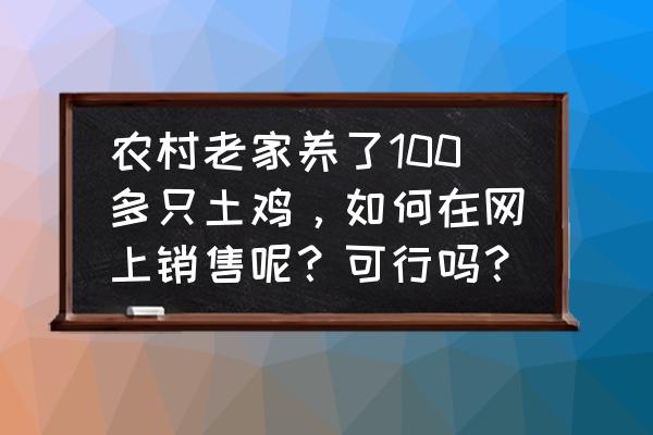 怎样养土鸡才能打开销路 农村老家养了100多只土鸡，如何在网上销售呢？可行吗？