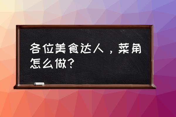 青菜面籽的制作方法 各位美食达人，菜角怎么做？