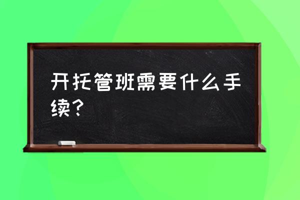 个人开个托管班需要什么手续 开托管班需要什么手续？