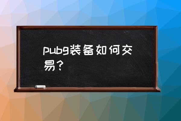 吃鸡物品在哪购买 pubg装备如何交易？