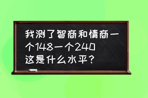 情商的六个数字是什么 我测了智商和情商一个148一个240这是什么水平？