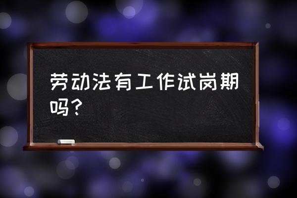 有试用期为什么还要有试岗期 劳动法有工作试岗期吗？