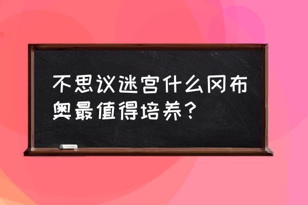 冈布奥培育大厅怎么培育 不思议迷宫什么冈布奥最值得培养？