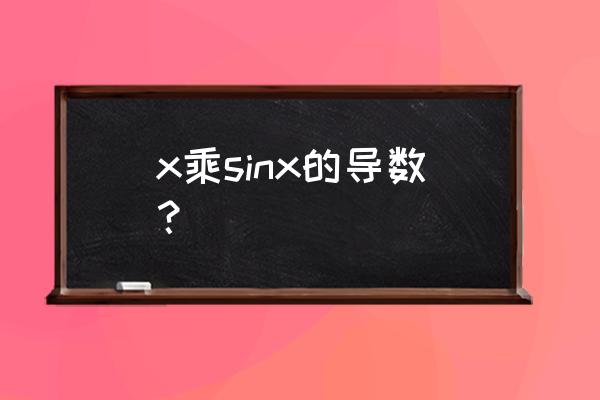 sinx的导函数怎么求 x乘sinx的导数？