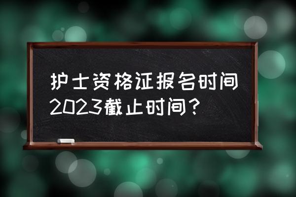 陕西护士资格证考试2022考试时间 护士资格证报名时间2023截止时间？