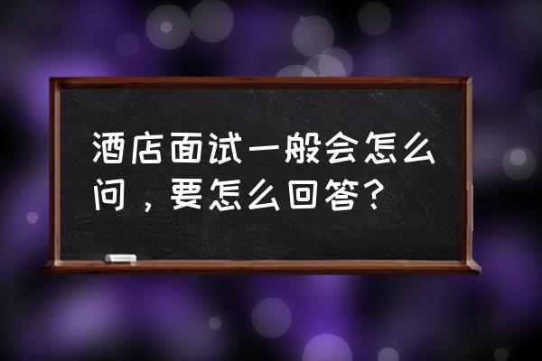 客户服务岗位面试常问的问题 酒店面试一般会怎么问，要怎么回答？