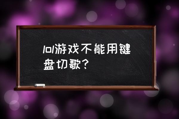 lol操作切歌 lol游戏不能用键盘切歌？