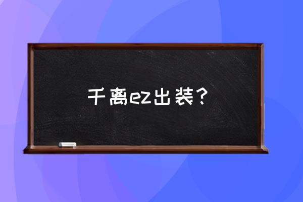 最新ez吸蓝刀出装 千离ez出装？