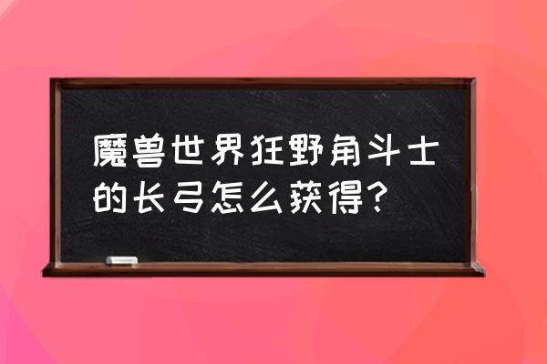 阿什兰战场玩法 魔兽世界狂野角斗士的长弓怎么获得？