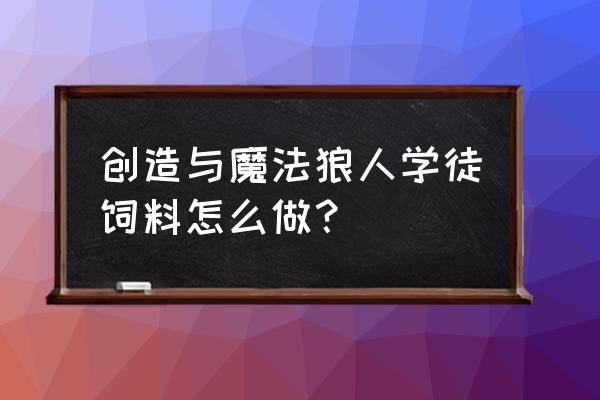 创造与魔法狼的饲料该怎么做 创造与魔法狼人学徒饲料怎么做？