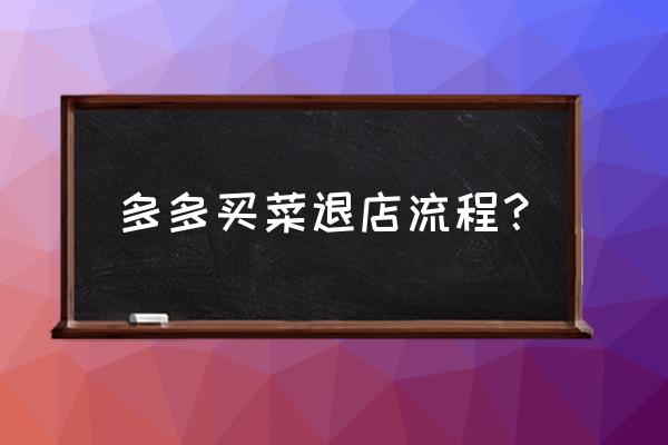 拼多多商家版怎么在手机上退店 多多买菜退店流程？