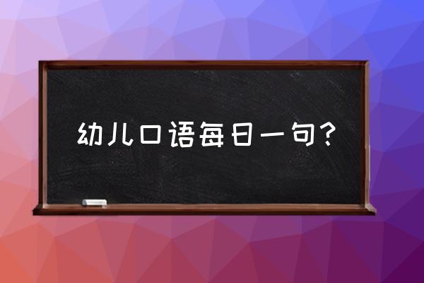 礼貌用语大全口语 幼儿口语每日一句？