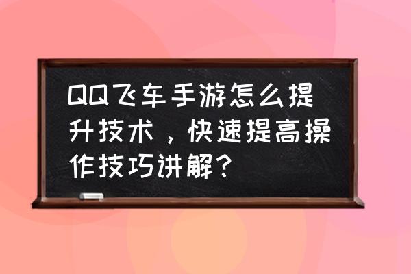 qq飞车手游满改荣耀之光永久 QQ飞车手游怎么提升技术，快速提高操作技巧讲解？