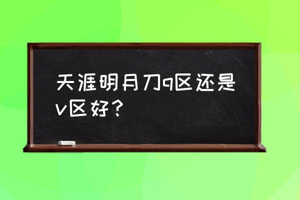 天涯明月刀手游分不分渠道服 天涯明月刀q区还是v区好？