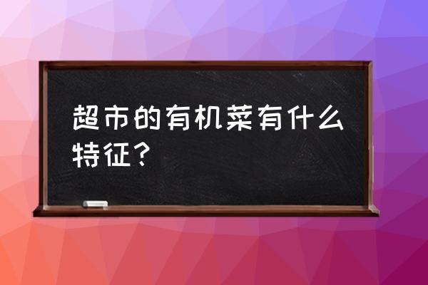 怎样鉴别有机蔬菜 超市的有机菜有什么特征？