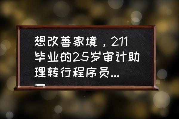 审计和软件编程哪个工作好 想改善家境，211毕业的25岁审计助理转行程序员可行吗？