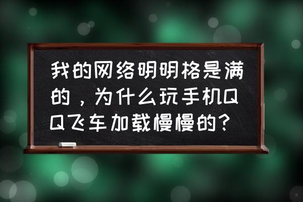 qq飞车手游用什么手机最好 我的网络明明格是满的，为什么玩手机QQ飞车加载慢慢的？