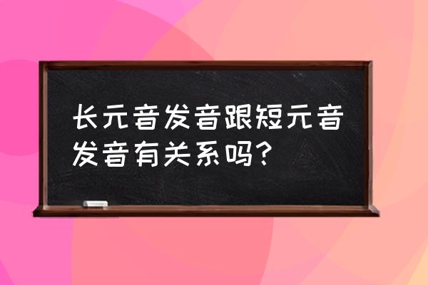 英语长元音和短元音有哪些 长元音发音跟短元音发音有关系吗？