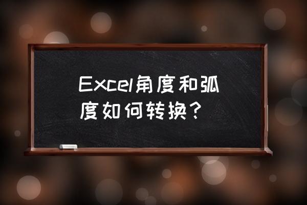 excel角度换算成弧度 Excel角度和弧度如何转换？