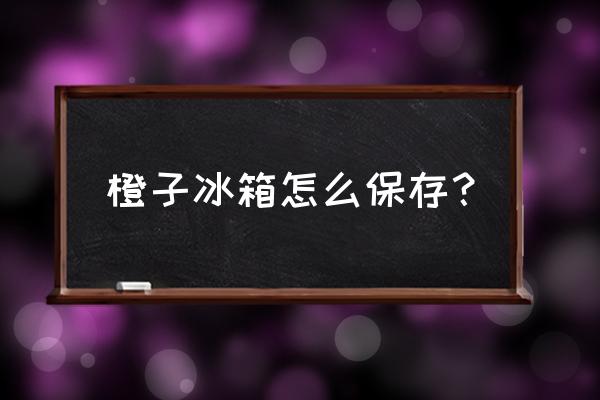 家庭脐橙的储存和保鲜方法 橙子冰箱怎么保存？