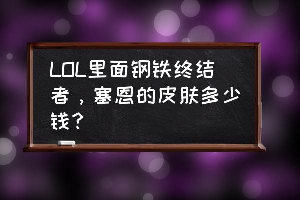 英雄联盟布里茨陆地王者多少钱 LOL里面钢铁终结者，塞恩的皮肤多少钱？