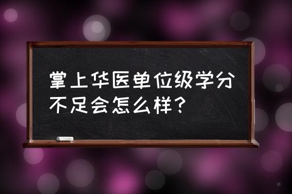 掌上华医在线客服 掌上华医单位级学分不足会怎么样？