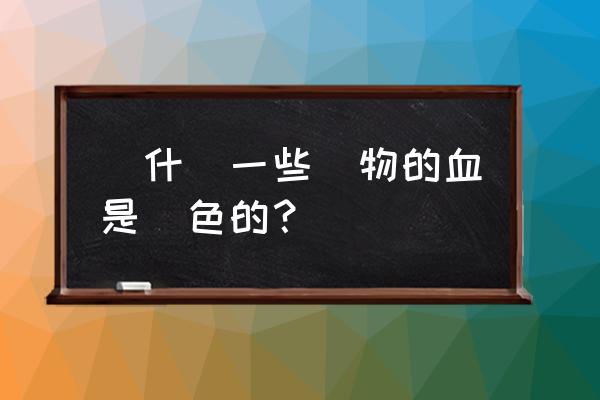 绝地求生血液怎么改成紫色 為什麼一些動物的血是綠色的？