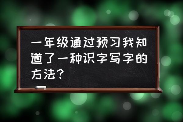 预习新课的方法 一年级通过预习我知道了一种识字写字的方法？